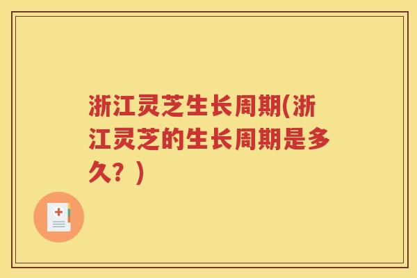 浙江灵芝生长周期(浙江灵芝的生长周期是多久？)