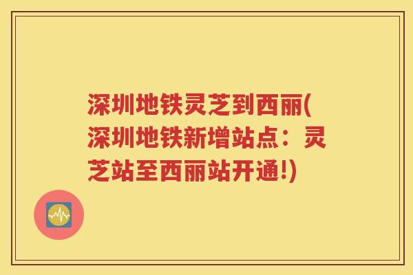 深圳地铁灵芝到西丽(深圳地铁新增站点：灵芝站至西丽站开通!)