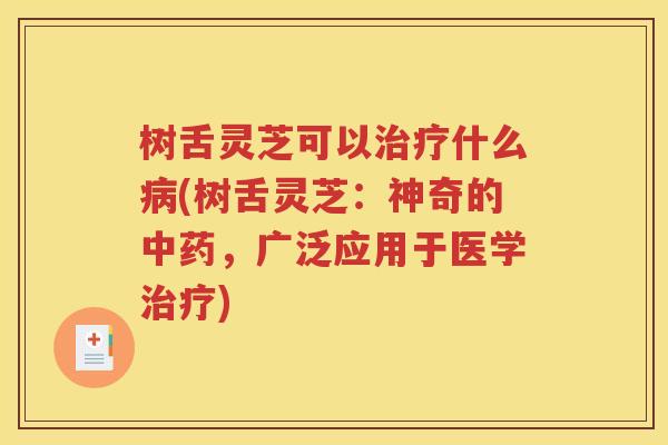 树舌灵芝可以治疗什么病(树舌灵芝：神奇的中药，广泛应用于医学治疗)