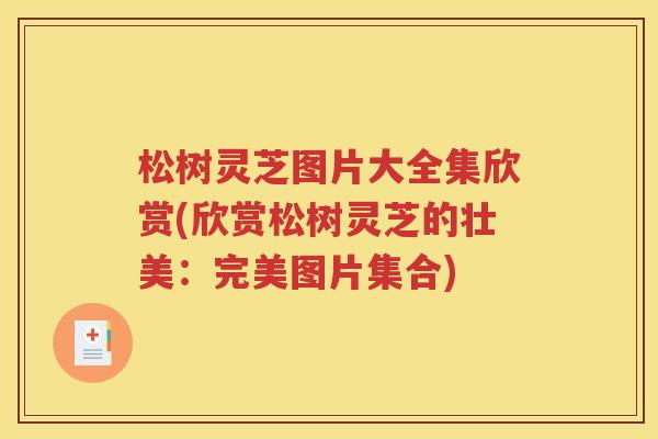 松树灵芝图片大全集欣赏(欣赏松树灵芝的壮美：完美图片集合)