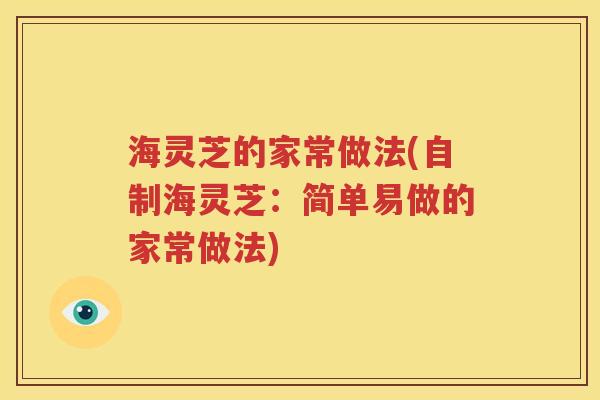 海灵芝的家常做法(自制海灵芝：简单易做的家常做法)