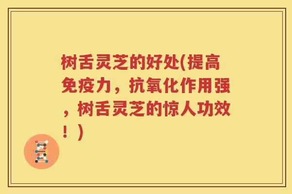 树舌灵芝的好处(提高免疫力，抗氧化作用强，树舌灵芝的惊人功效！)
