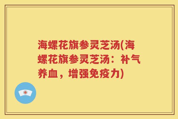 海螺花旗参灵芝汤(海螺花旗参灵芝汤：补气养血，增强免疫力)