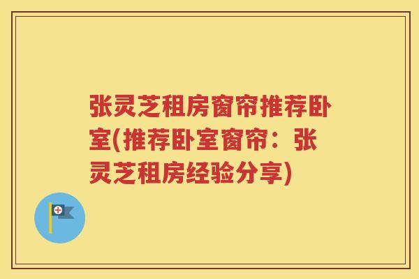 张灵芝租房窗帘推荐卧室(推荐卧室窗帘：张灵芝租房经验分享)