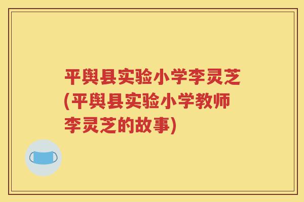 平舆县实验小学李灵芝(平舆县实验小学教师李灵芝的故事)