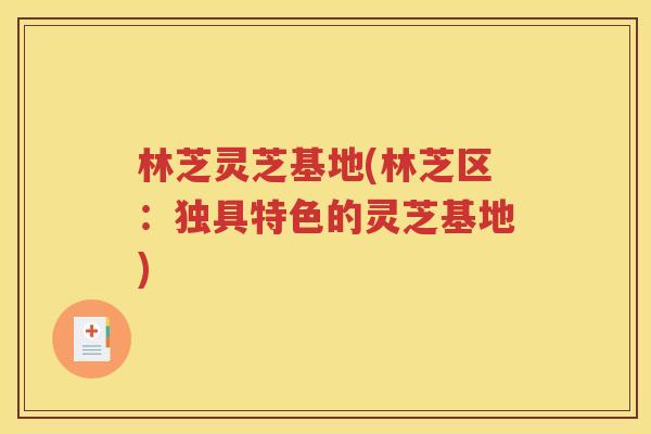 林芝灵芝基地(林芝区：独具特色的灵芝基地)