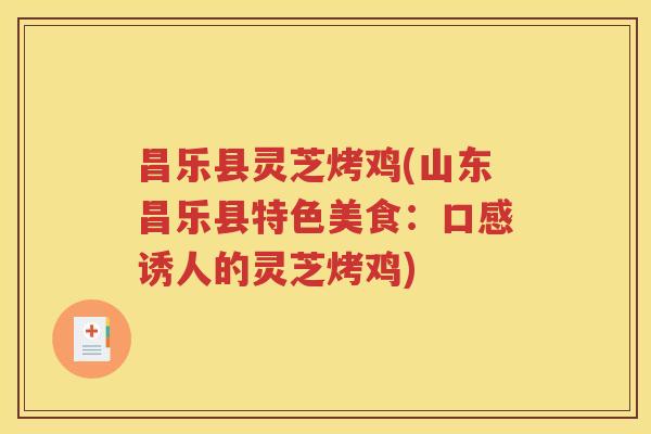 昌乐县灵芝烤鸡(山东昌乐县特色美食：口感诱人的灵芝烤鸡)