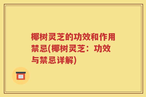椰树灵芝的功效和作用禁忌(椰树灵芝：功效与禁忌详解)