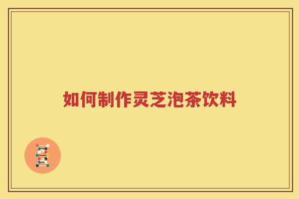 如何制作灵芝泡茶饮料