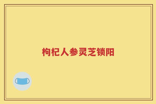 枸杞人参灵芝锁阳