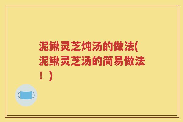 泥鳅灵芝炖汤的做法(泥鳅灵芝汤的简易做法！)