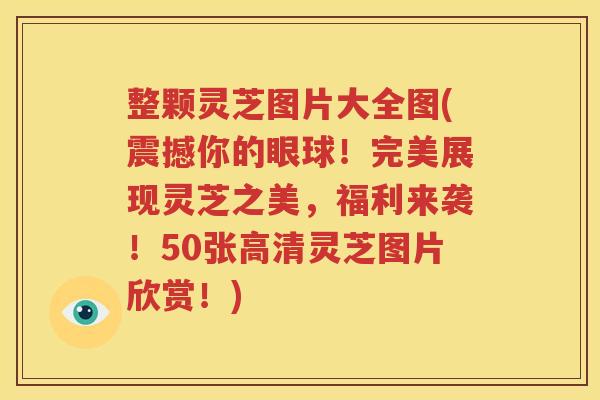 整颗灵芝图片大全图(震撼你的眼球！完美展现灵芝之美，福利来袭！50张高清灵芝图片欣赏！)