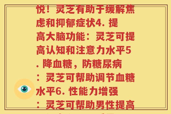 每种灵芝的效果(1. 可以抗癌！灵芝可以帮助您预防和治疗癌症！2. 提高身体免疫力：灵芝可帮助您预防感染3. 让您心情愉悦！灵芝有助于缓解焦虑和抑郁症状4. 提高大脑功能：灵芝可提高认知和注意力水平5. 降血糖，防糖尿病：灵芝可帮助调节血糖水平6. 性能力增强：灵芝可帮助男性提高性能力和精子质量7. 改善肝脏功能：灵芝可以保护肝脏并促进其修复8. 减轻过敏反应：灵芝有助于减轻过敏性疾病的症状)
