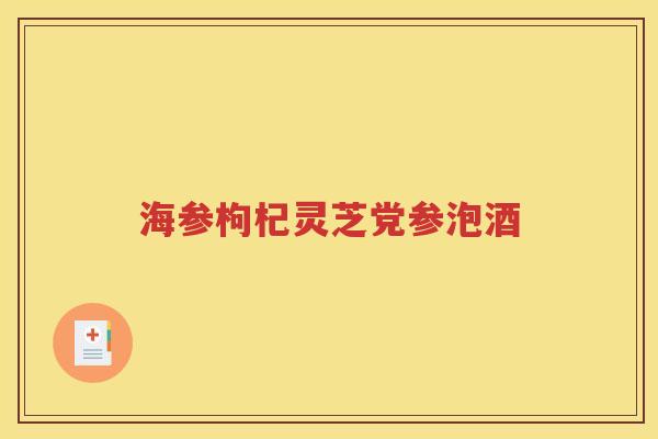 海参枸杞灵芝党参泡酒