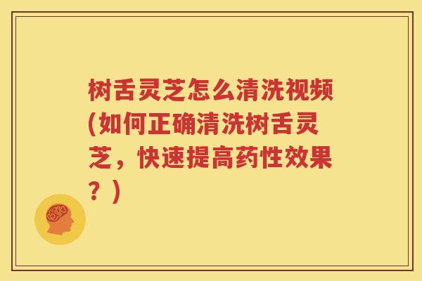 树舌灵芝怎么清洗视频(如何正确清洗树舌灵芝，快速提高药性效果？)