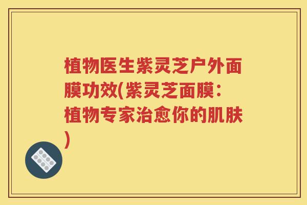 植物医生紫灵芝户外面膜功效(紫灵芝面膜：植物专家治愈你的肌肤)