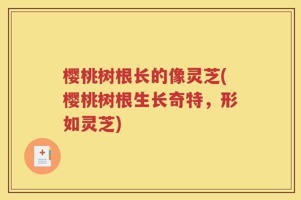 樱桃树根长的像灵芝(樱桃树根生长奇特，形如灵芝)