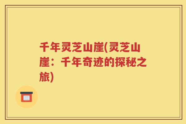千年灵芝山崖(灵芝山崖：千年奇迹的探秘之旅)
