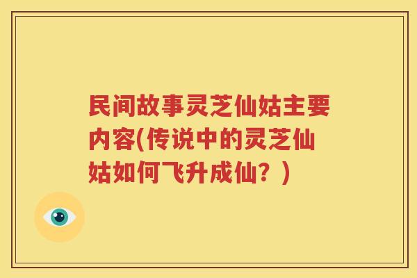 民间故事灵芝仙姑主要内容(传说中的灵芝仙姑如何飞升成仙？)