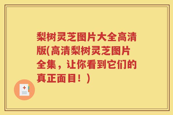 梨树灵芝图片大全高清版(高清梨树灵芝图片全集，让你看到它们的真正面目！)
