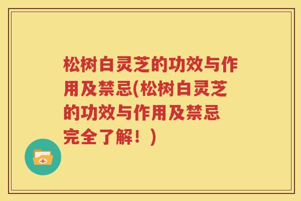 松树白灵芝的功效与作用及禁忌(松树白灵芝的功效与作用及禁忌 完全了解！)