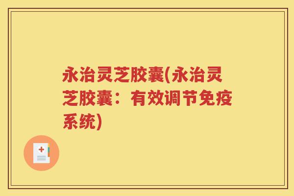 永治灵芝胶囊(永治灵芝胶囊：有效调节免疫系统)