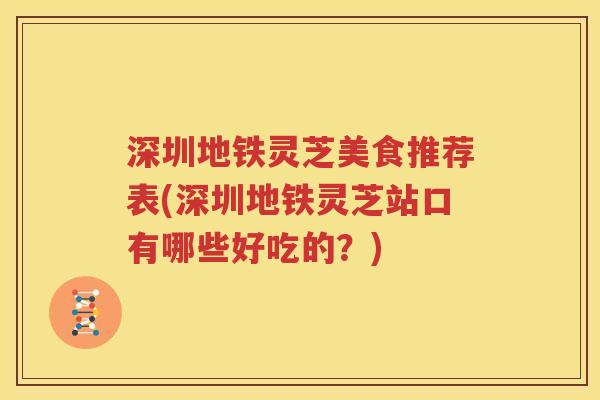深圳地铁灵芝美食推荐表(深圳地铁灵芝站口有哪些好吃的？)