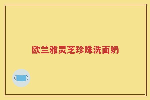 欧兰雅灵芝珍珠洗面奶