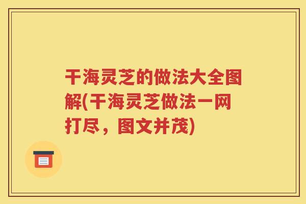 干海灵芝的做法大全图解(干海灵芝做法一网打尽，图文并茂)