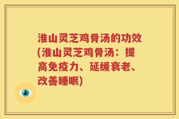 淮山灵芝鸡骨汤的功效(淮山灵芝鸡骨汤：提高免疫力、延缓衰老、改善睡眠)