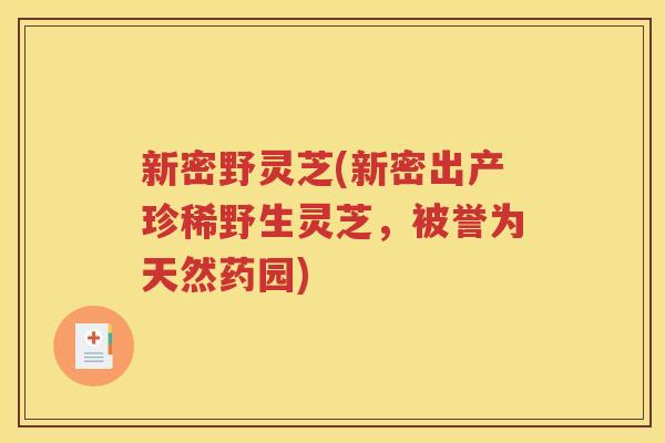 新密野灵芝(新密出产珍稀野生灵芝，被誉为天然药园)