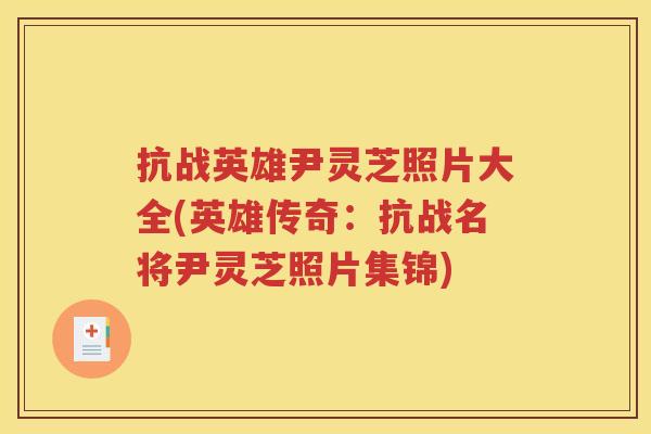 抗战英雄尹灵芝照片大全(英雄传奇：抗战名将尹灵芝照片集锦)