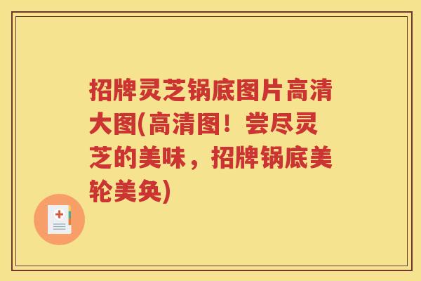 招牌灵芝锅底图片高清大图(高清图！尝尽灵芝的美味，招牌锅底美轮美奂)