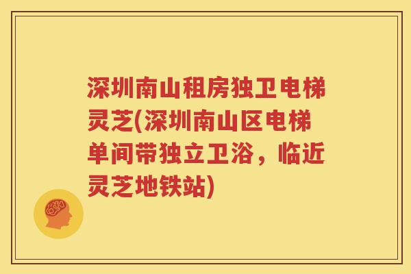 深圳南山租房独卫电梯灵芝(深圳南山区电梯单间带独立卫浴，临近灵芝地铁站)