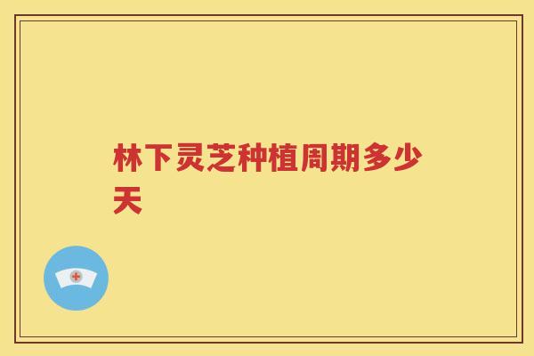 林下灵芝种植周期多少天