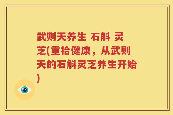 武则天养生 石斛 灵芝(重拾健康，从武则天的石斛灵芝养生开始)