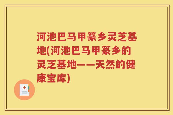 河池巴马甲篆乡灵芝基地(河池巴马甲篆乡的灵芝基地——天然的健康宝库)