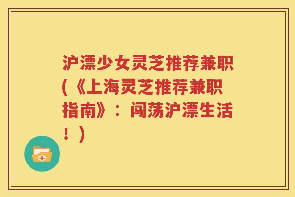 沪漂少女灵芝推荐兼职(《上海灵芝推荐兼职指南》：闯荡沪漂生活！)