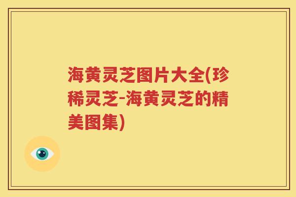 海黄灵芝图片大全(珍稀灵芝-海黄灵芝的精美图集)