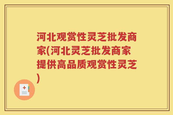 河北观赏性灵芝批发商家(河北灵芝批发商家提供高品质观赏性灵芝)