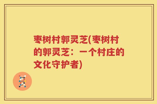 枣树村郭灵芝(枣树村的郭灵芝：一个村庄的文化守护者)