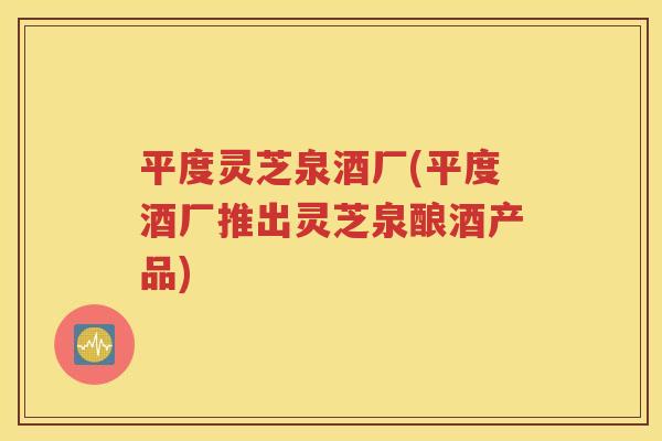 平度灵芝泉酒厂(平度酒厂推出灵芝泉酿酒产品)