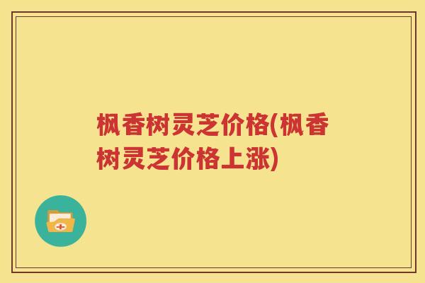 枫香树灵芝价格(枫香树灵芝价格上涨)