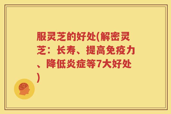 服灵芝的好处(解密灵芝：长寿、提高免疫力、降低炎症等7大好处)