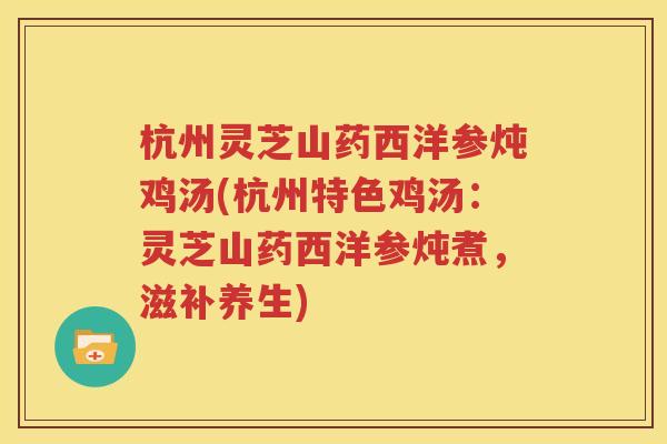 杭州灵芝山药西洋参炖鸡汤(杭州特色鸡汤：灵芝山药西洋参炖煮，滋补养生)