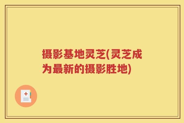 摄影基地灵芝(灵芝成为最新的摄影胜地)