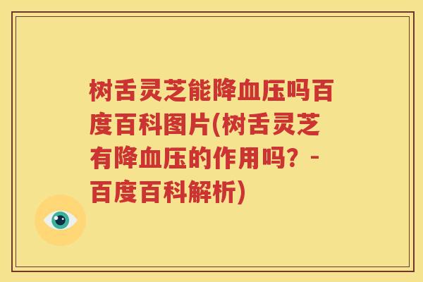 树舌灵芝能降血压吗百度百科图片(树舌灵芝有降血压的作用吗？-百度百科解析)