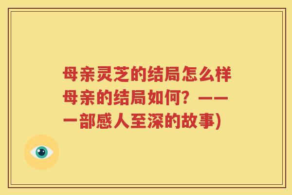母亲灵芝的结局怎么样母亲的结局如何？——一部感人至深的故事)