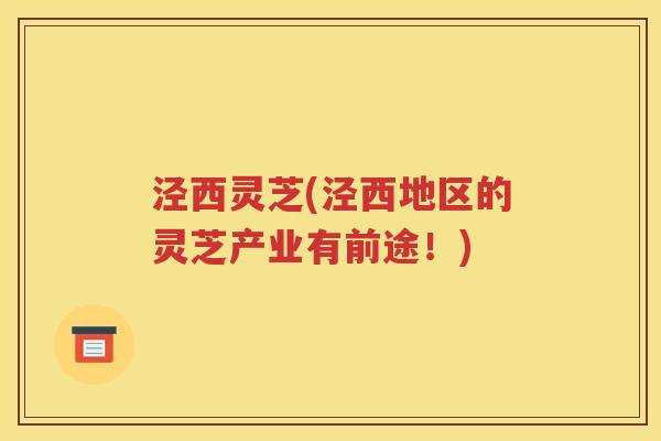 泾西灵芝(泾西地区的灵芝产业有前途！)