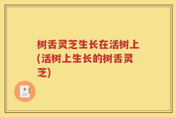 树舌灵芝生长在活树上(活树上生长的树舌灵芝)